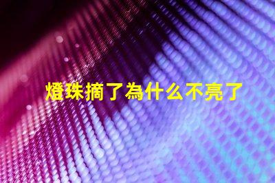 燈珠摘了為什么不亮了 燈珠為什么關了燈它會亮